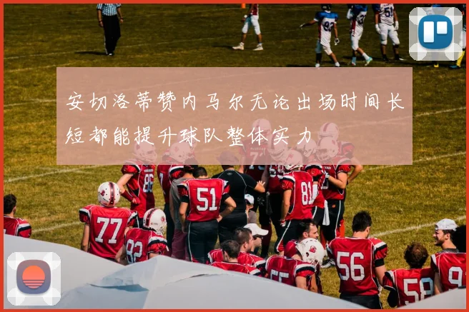 安切洛蒂赞内马尔无论出场时间长短都能提升球队整体实力