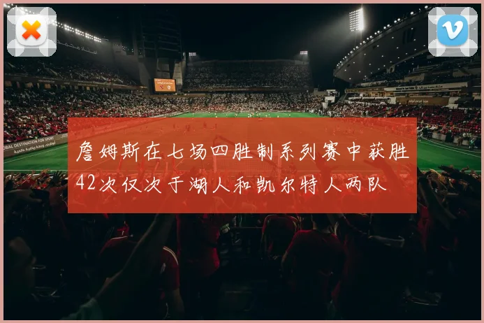 詹姆斯在七场四胜制系列赛中获胜42次仅次于湖人和凯尔特人两队