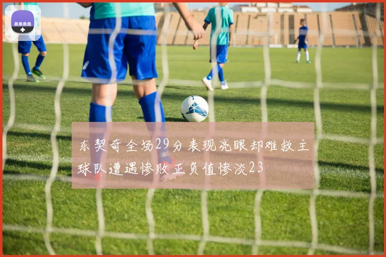 东契奇全场29分表现亮眼却难救主球队遭遇惨败正负值惨淡23