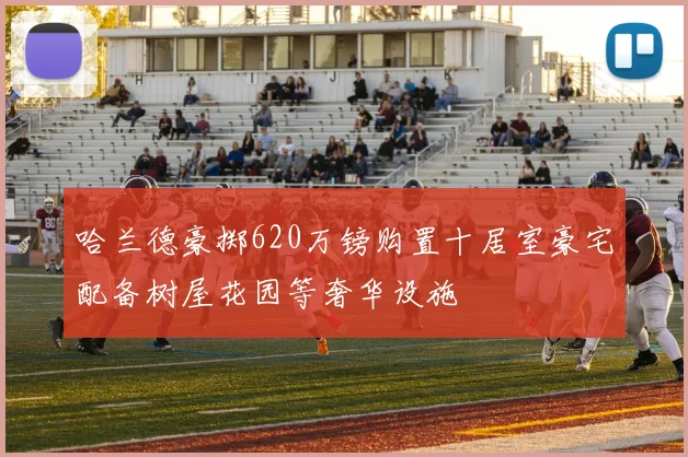 哈兰德豪掷620万镑购置十居室豪宅配备树屋花园等奢华设施
