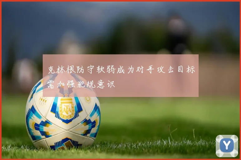 克林根防守软弱成为对手攻击目标需加强犯规意识