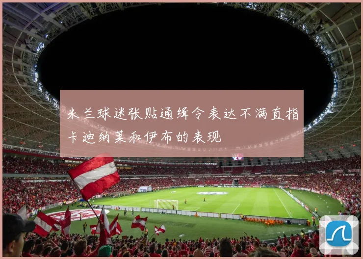 米兰球迷张贴通缉令表达不满直指卡迪纳莱和伊布的表现