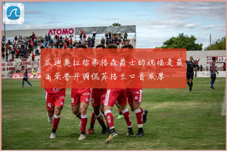 瓜迪奥拉称弗格森爵士的祝福是最高荣誉并调侃苏格兰口音浓厚