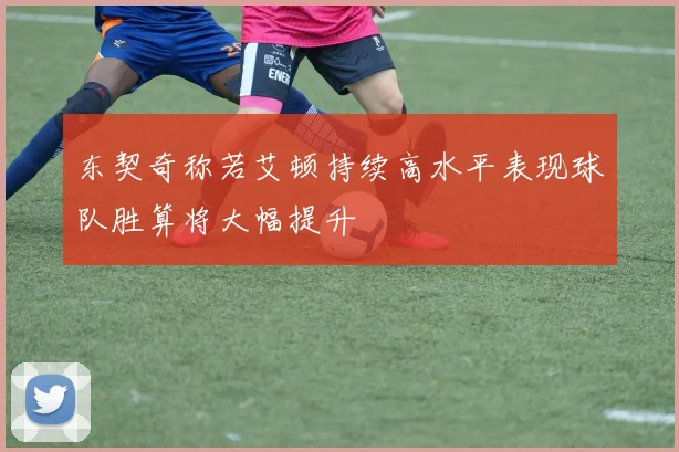 东契奇称若艾顿持续高水平表现球队胜算将大幅提升