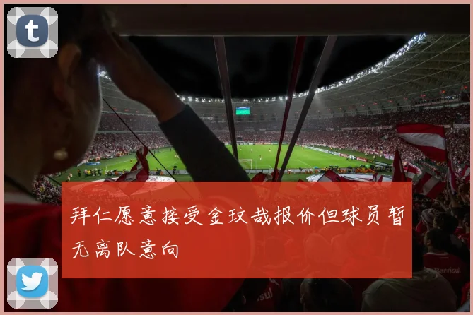 拜仁愿意接受金玟哉报价但球员暂无离队意向