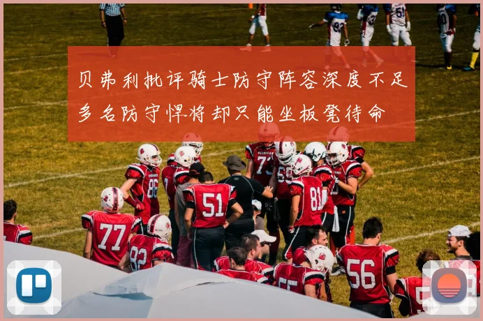 贝弗利批评骑士防守阵容深度不足多名防守悍将却只能坐板凳待命