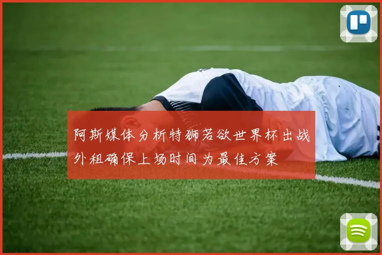 阿斯媒体分析特狮若欲世界杯出战外租确保上场时间为最佳方案