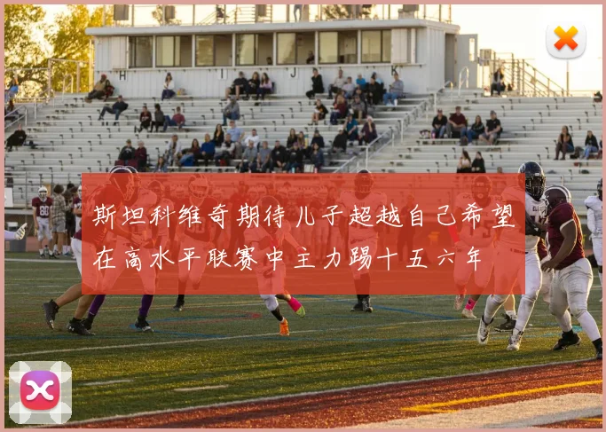 斯坦科维奇期待儿子超越自己希望在高水平联赛中主力踢十五六年