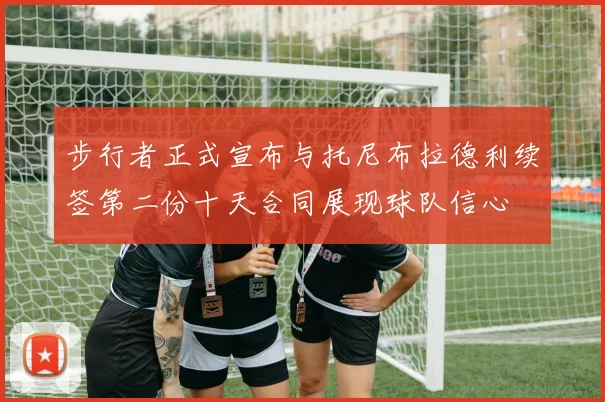 步行者正式宣布与托尼布拉德利续签第二份十天合同展现球队信心