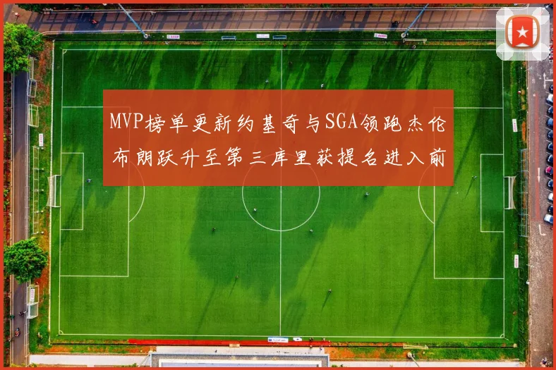 MVP榜单更新约基奇与SGA领跑杰伦布朗跃升至第三库里获提名进入前十