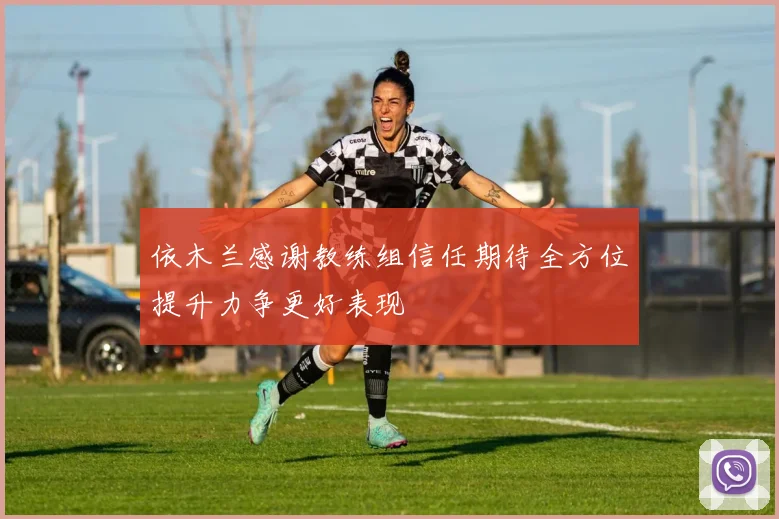 依木兰感谢教练组信任期待全方位提升力争更好表现